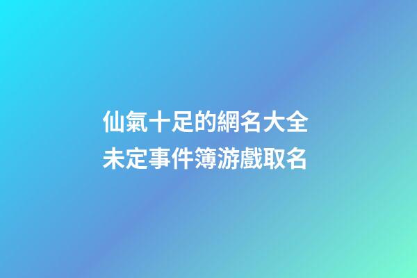 仙氣十足的網名大全 未定事件簿游戲取名